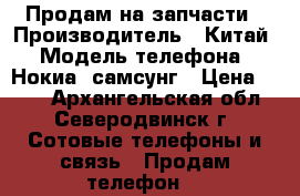 Продам на запчасти › Производитель ­ Китай › Модель телефона ­ Нокиа, самсунг › Цена ­ 500 - Архангельская обл., Северодвинск г. Сотовые телефоны и связь » Продам телефон   